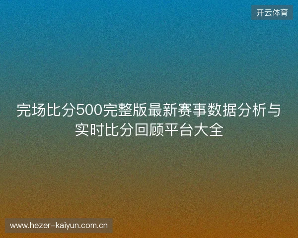 完场比分500完整版最新赛事数据分析与实时比分回顾平台大全